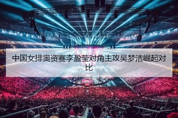 中国女排奥资赛李盈莹对角主攻吴梦洁崛起对比